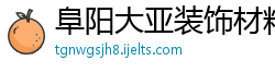 阜阳大亚装饰材料有限公司